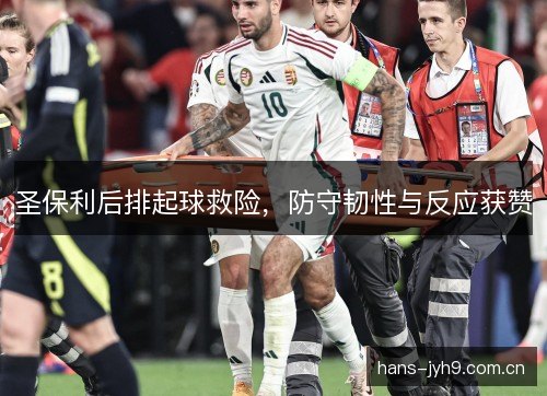 圣保利后排起球救险，防守韧性与反应获赞